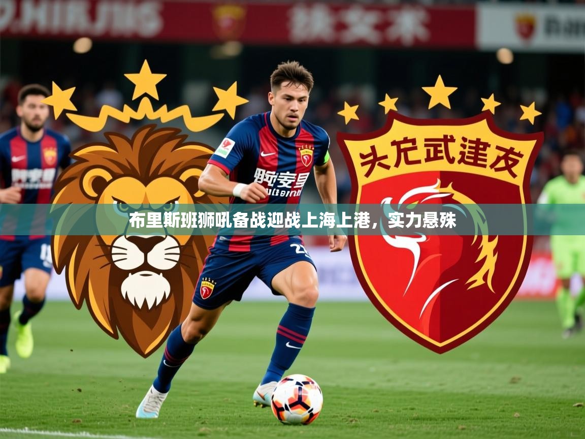 2025爱游戏体育在线官网布里斯班狮吼备战迎战上海上港,实力悬殊  第4张