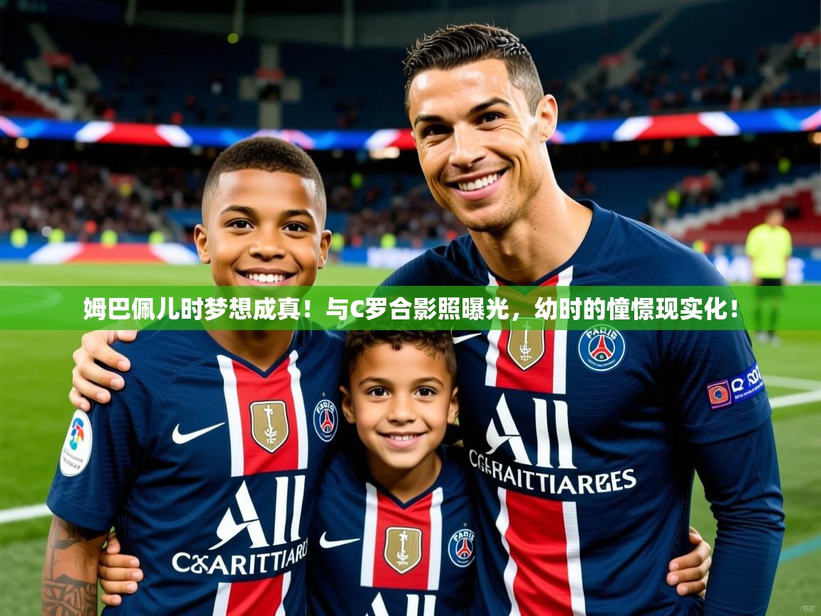 2025爱游戏体育在线平台下载姆巴佩儿时梦想成真！与C罗合影照曝光，幼时的憧憬现实化！  第3张
