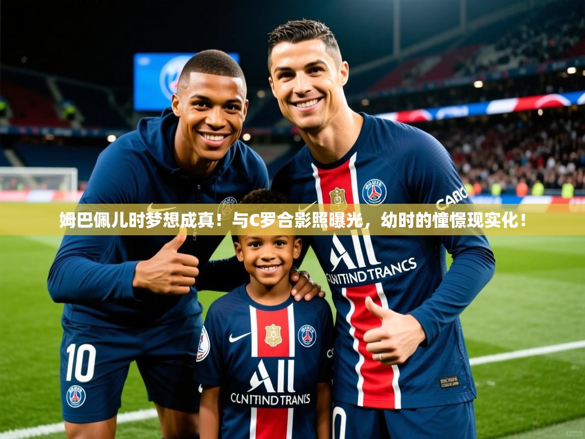 2025爱游戏体育在线平台下载姆巴佩儿时梦想成真！与C罗合影照曝光，幼时的憧憬现实化！  第4张