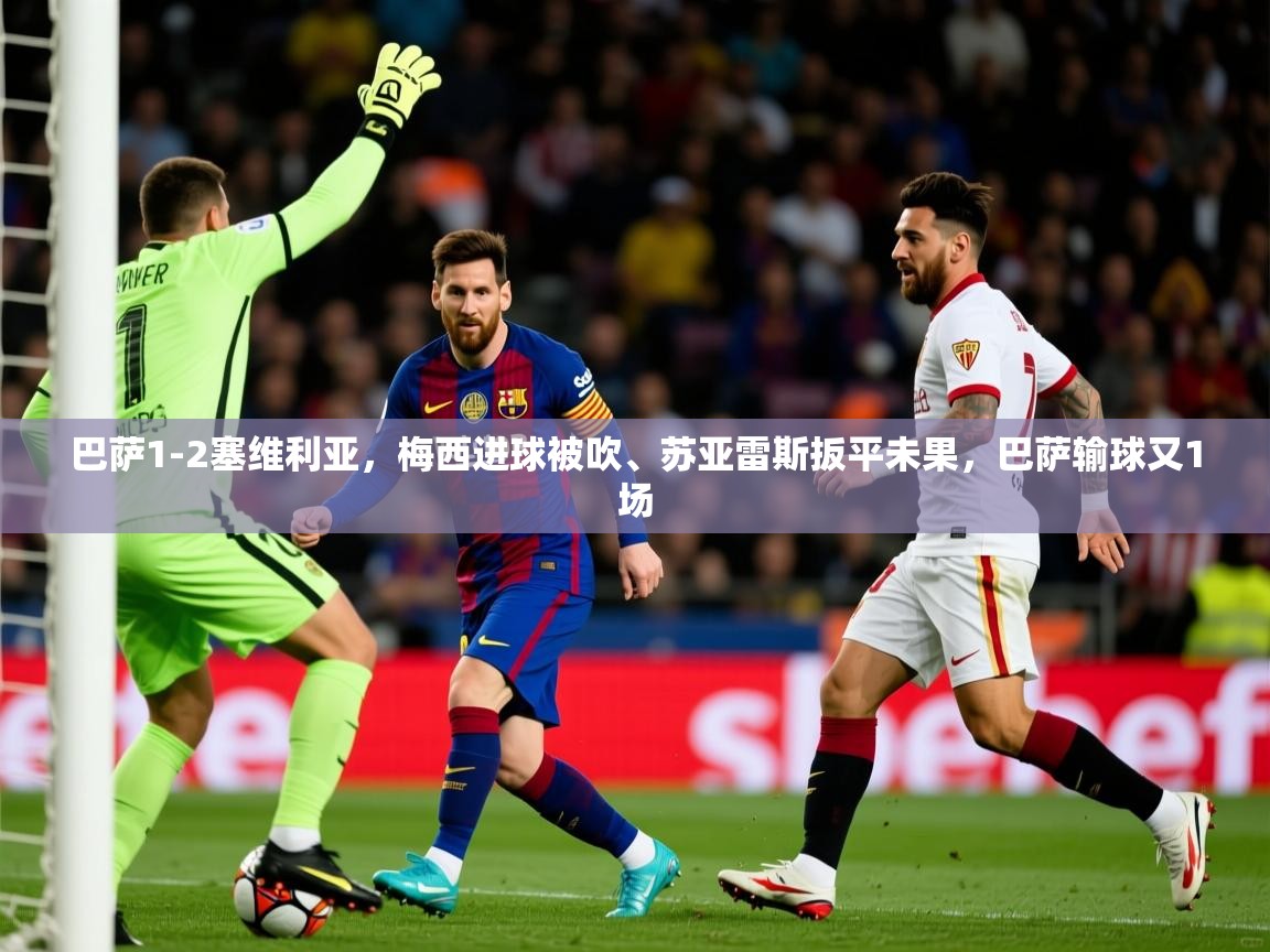 2025爱游戏体育app入口巴萨1-2塞维利亚,梅西进球被吹、苏亚雷斯扳平未果,巴萨输球又1场  第1张