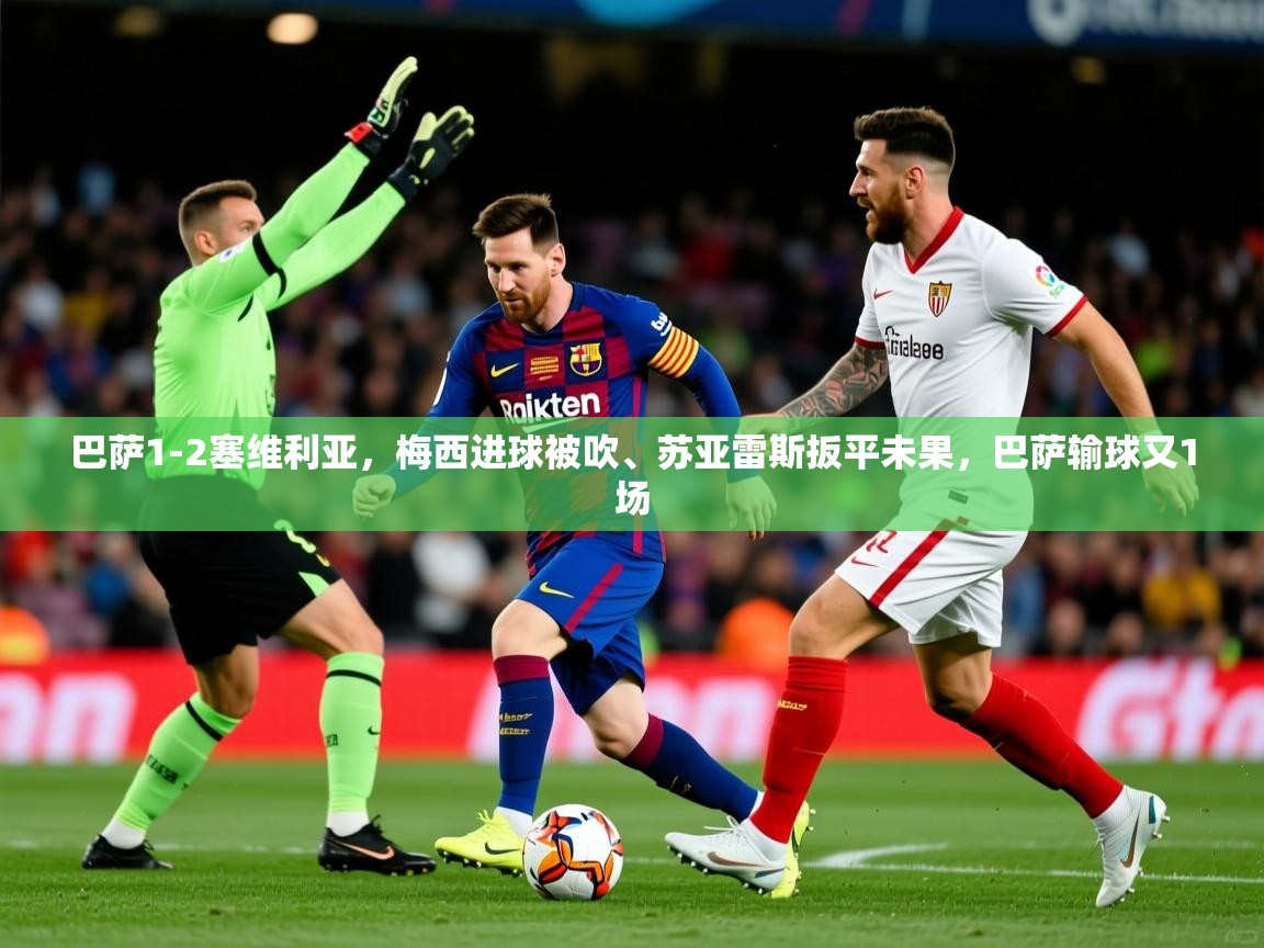 2025爱游戏体育app入口巴萨1-2塞维利亚,梅西进球被吹、苏亚雷斯扳平未果,巴萨输球又1场  第2张