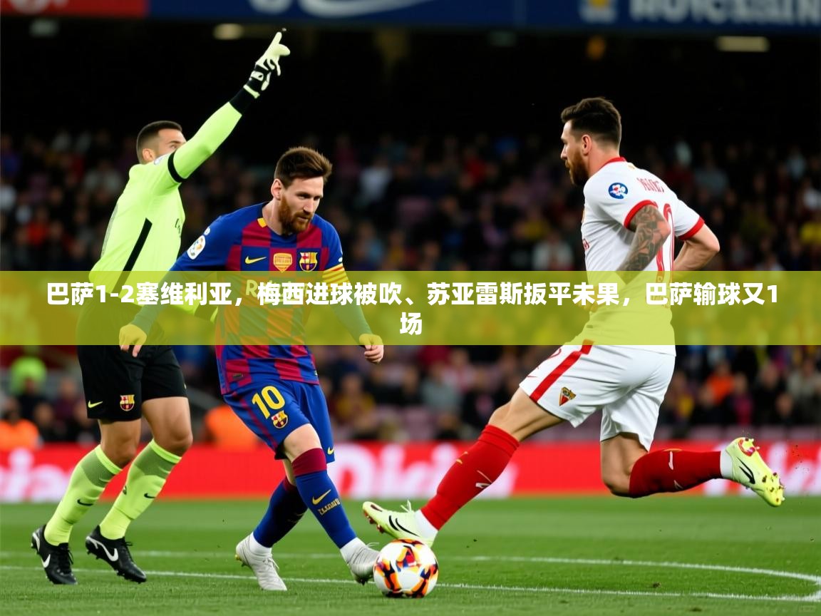 2025爱游戏体育app入口巴萨1-2塞维利亚,梅西进球被吹、苏亚雷斯扳平未果,巴萨输球又1场  第4张