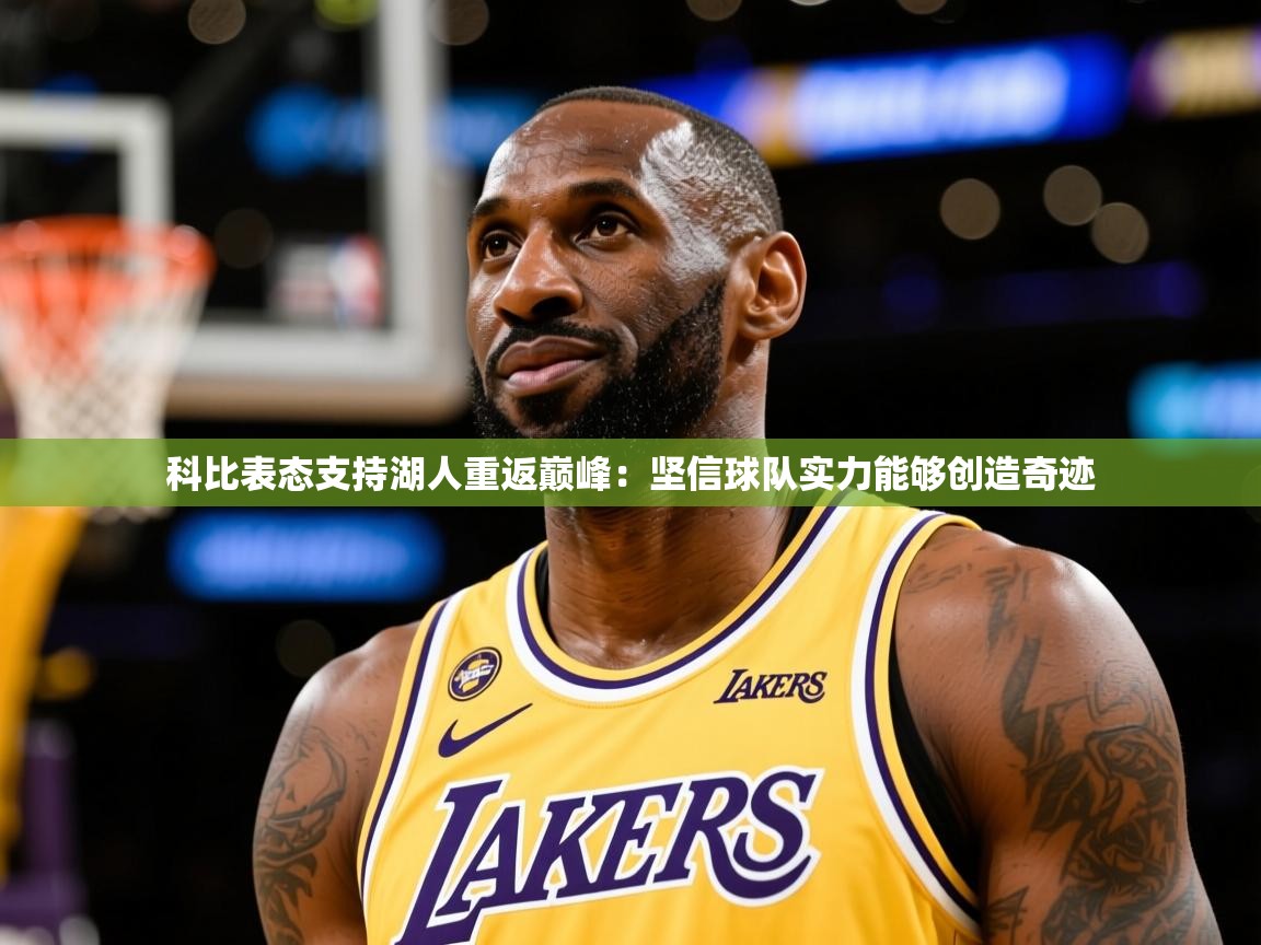 2025爱游戏体育在线登录地址科比表态支持湖人重返巅峰:坚信球队实力能够创造奇迹 第2张