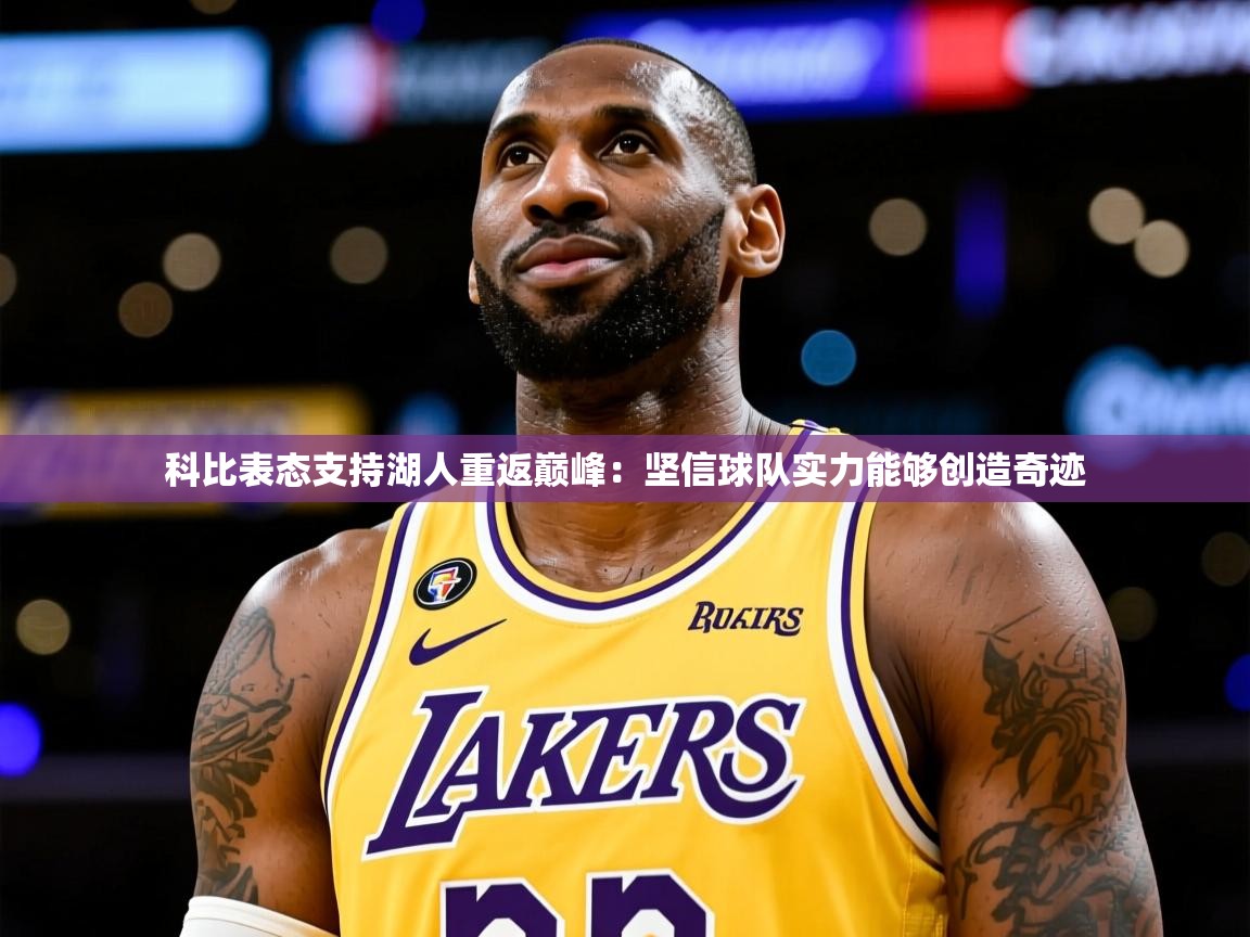 2025爱游戏体育在线登录地址科比表态支持湖人重返巅峰:坚信球队实力能够创造奇迹 第3张