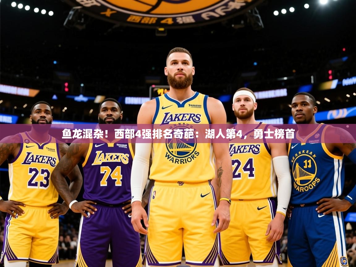 2025爱游戏体育注册教程鱼龙混杂!西部4强排名奇葩:湖人第4,勇士榜首  第2张