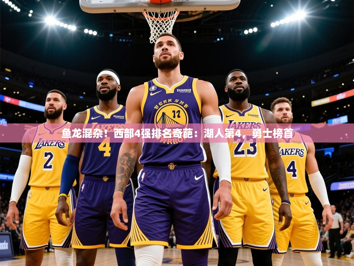 2025爱游戏体育注册教程鱼龙混杂!西部4强排名奇葩:湖人第4,勇士榜首  第4张