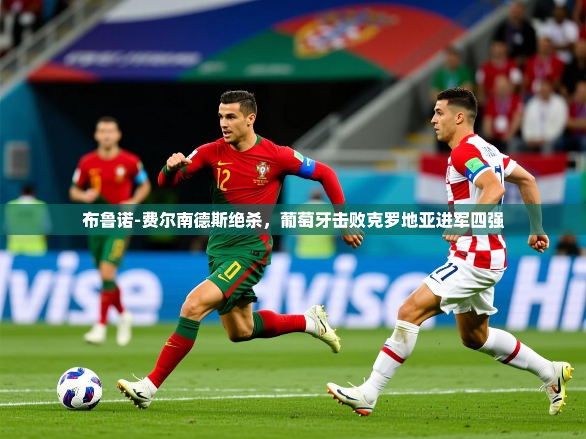 2025爱游戏ayx体育app官方网站入口布鲁诺-费尔南德斯绝杀,葡萄牙击败克罗地亚进军四强 第1张