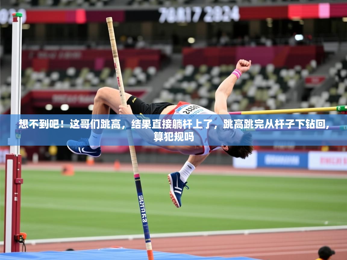 2025爱游戏体育在线登陆想不到吧!这哥们跳高,结果直接躺杆上了,跳高跳完从杆子下钻回,算犯规吗 第4张