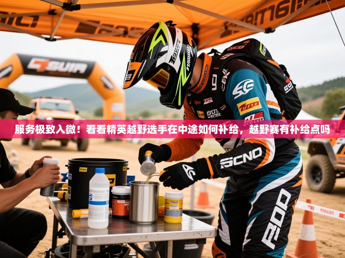 2025爱游戏体育在线登陆服务极致入微!看看精英越野选手在中途如何补给,越野赛有补给点吗 第1张