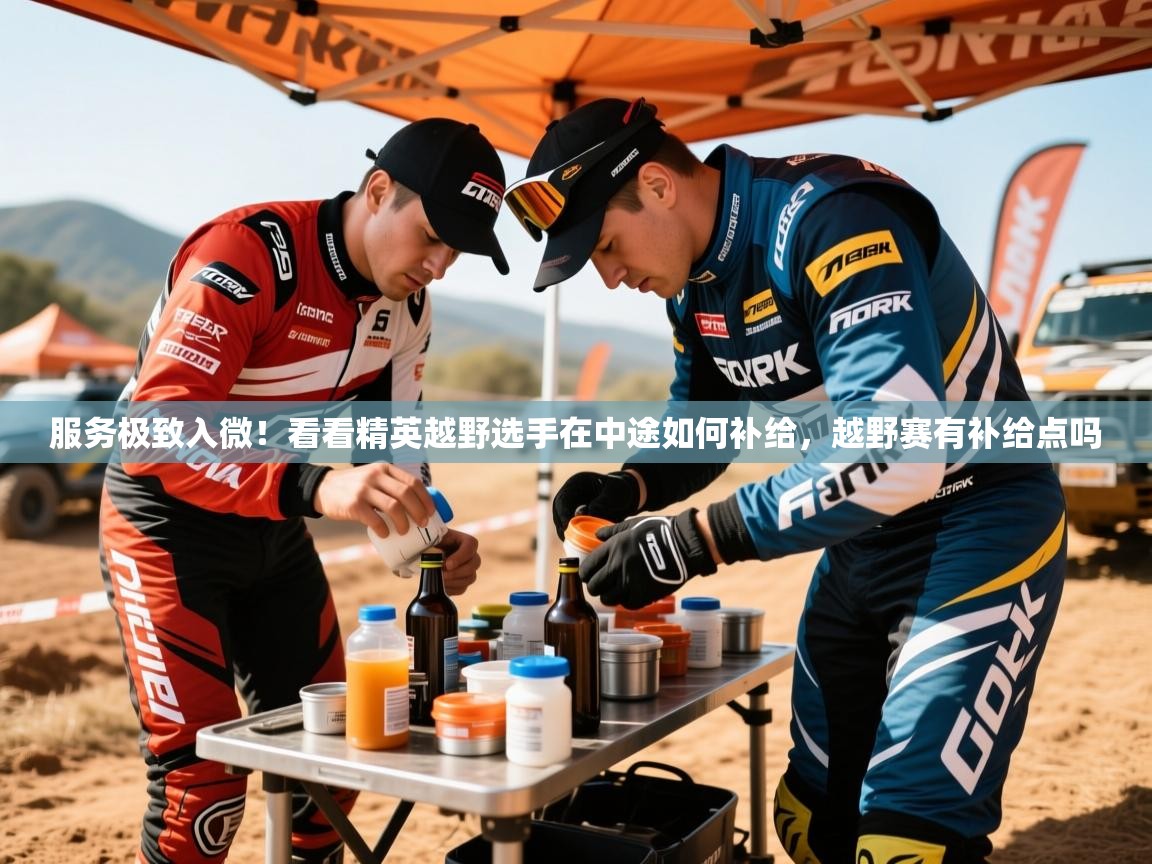 2025爱游戏体育在线登陆服务极致入微!看看精英越野选手在中途如何补给,越野赛有补给点吗 第4张