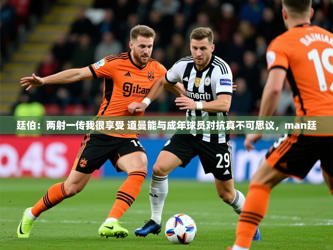 2025爱游戏体育网页版登录廷伯:两射一传我很享受 道曼能与成年球员对抗真不可思议,man廷 第1张