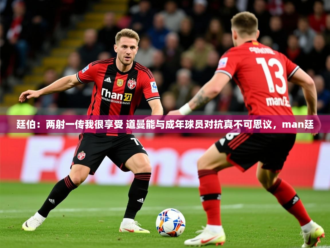 2025爱游戏体育网页版登录廷伯:两射一传我很享受 道曼能与成年球员对抗真不可思议,man廷 第2张