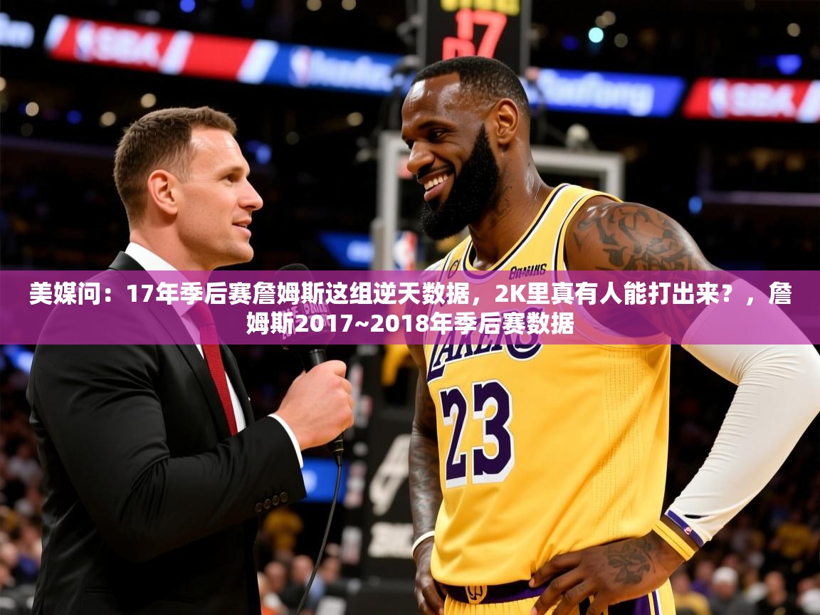 2025爱游戏体育平台美媒问:17年季后赛詹姆斯这组逆天数据,2K里真有人能打出来?,詹姆斯2017~2018年季后赛数据 第1张