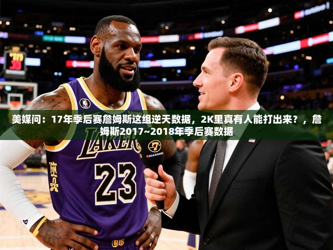 2025爱游戏体育平台美媒问:17年季后赛詹姆斯这组逆天数据,2K里真有人能打出来?,詹姆斯2017~2018年季后赛数据 第2张