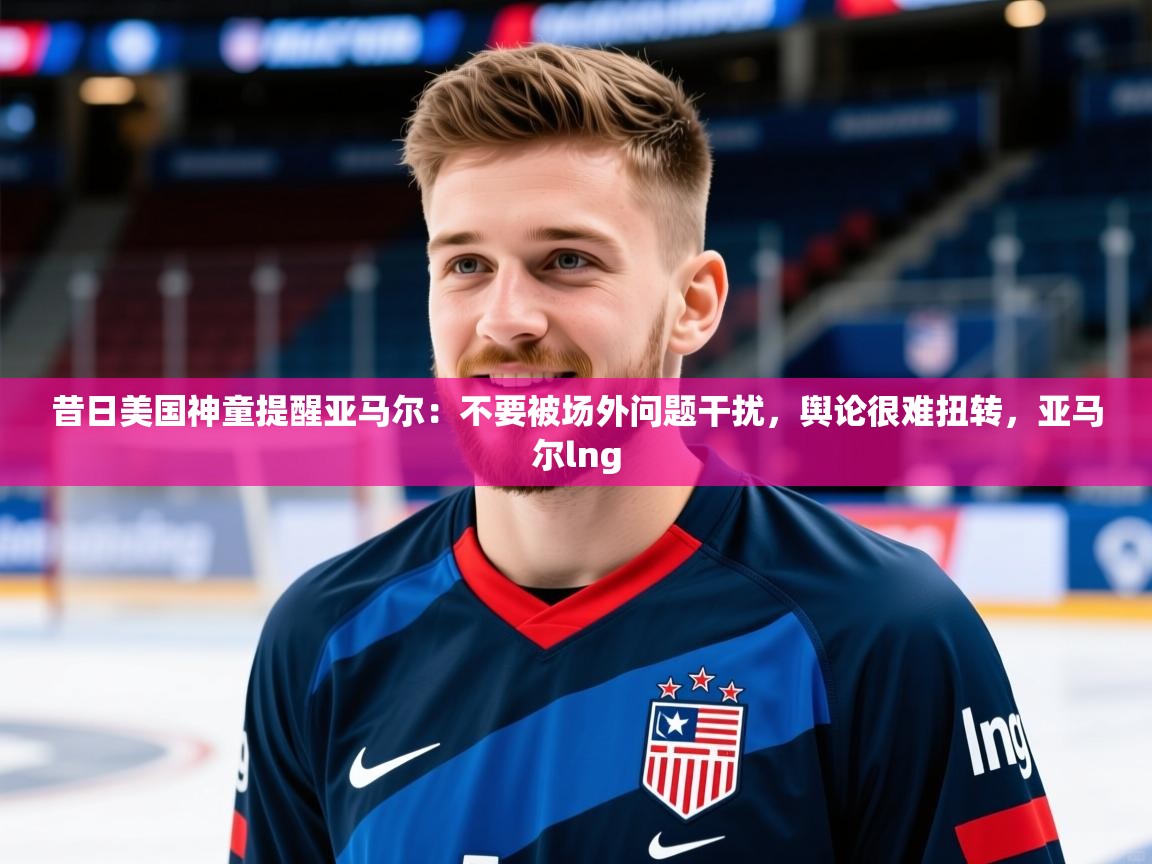 2025爱游戏体育注册活动昔日美国神童提醒亚马尔：不要被场外问题干扰，舆论很难扭转，亚马尔lng  第4张