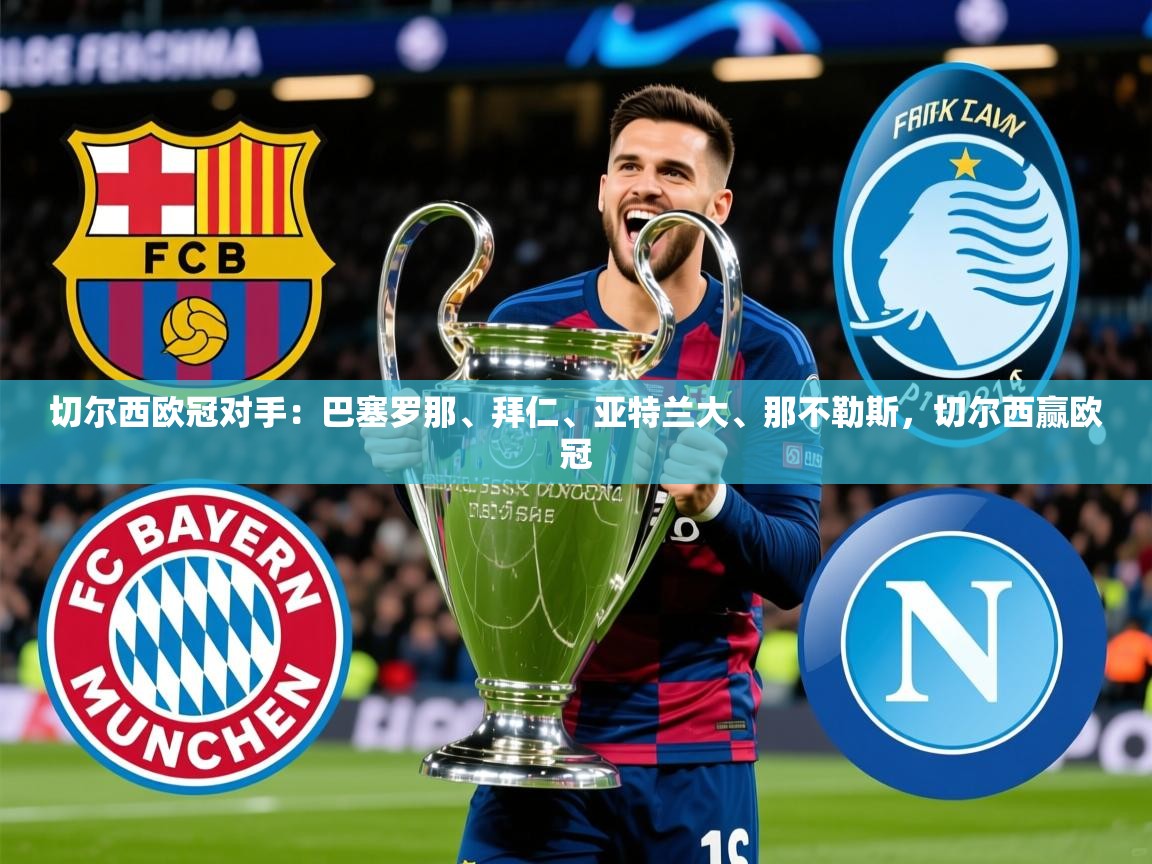 2025爱游戏体育在线客服切尔西欧冠对手：巴塞罗那、拜仁、亚特兰大、那不勒斯，切尔西赢欧冠  第2张