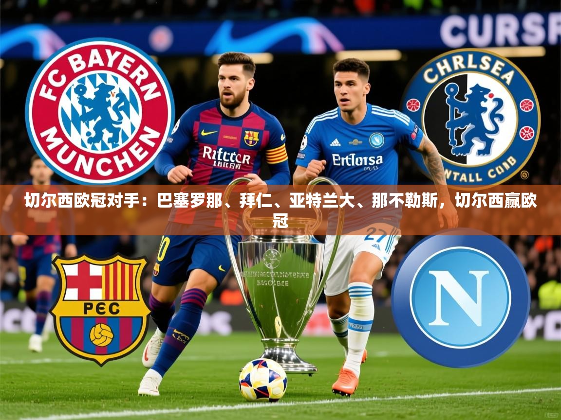 2025爱游戏体育在线客服切尔西欧冠对手：巴塞罗那、拜仁、亚特兰大、那不勒斯，切尔西赢欧冠  第3张