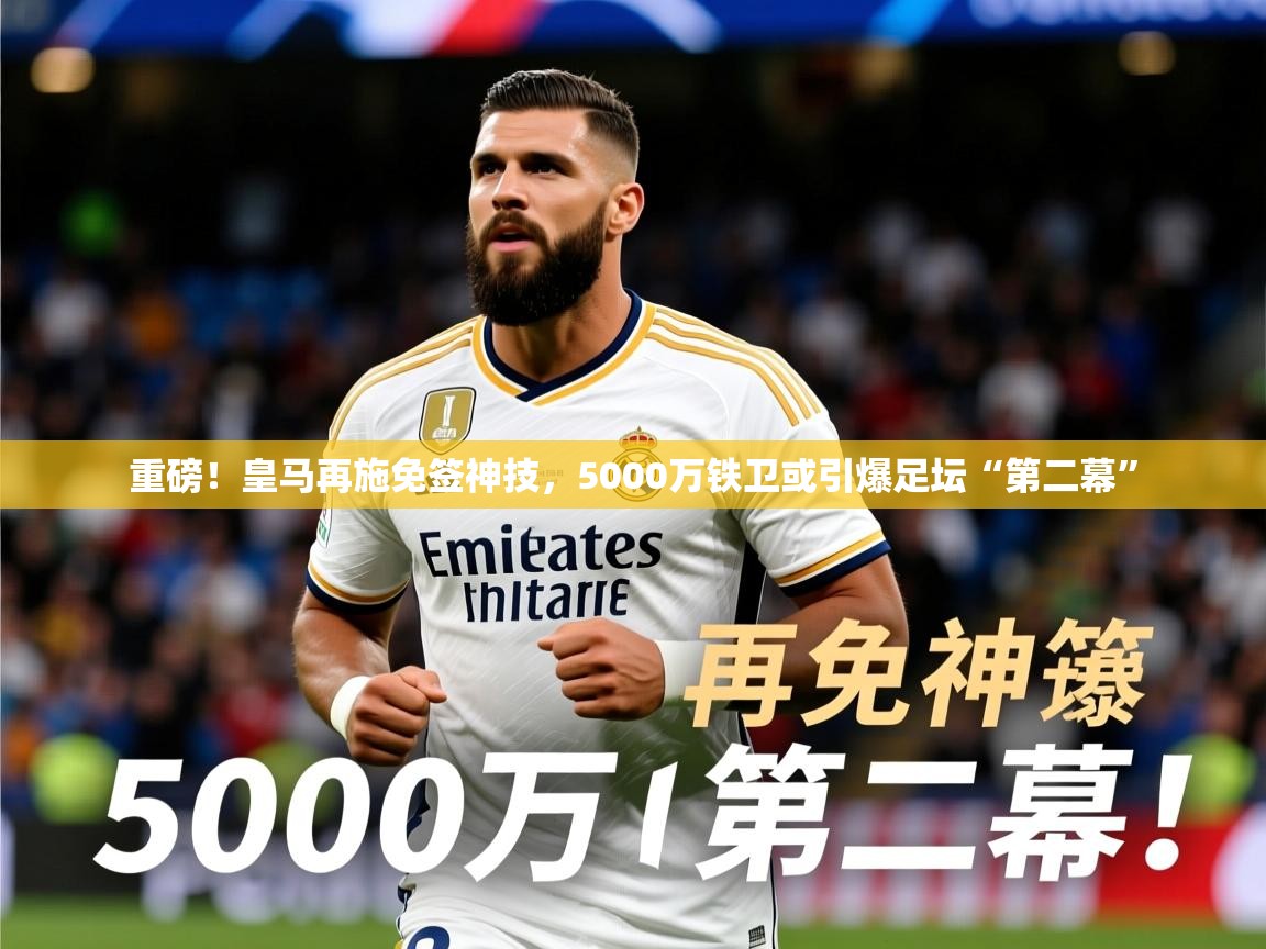 2025爱游戏体育登录口网页版重磅!皇马再施免签神技,5000万铁卫或引爆足坛“第二幕” 第1张