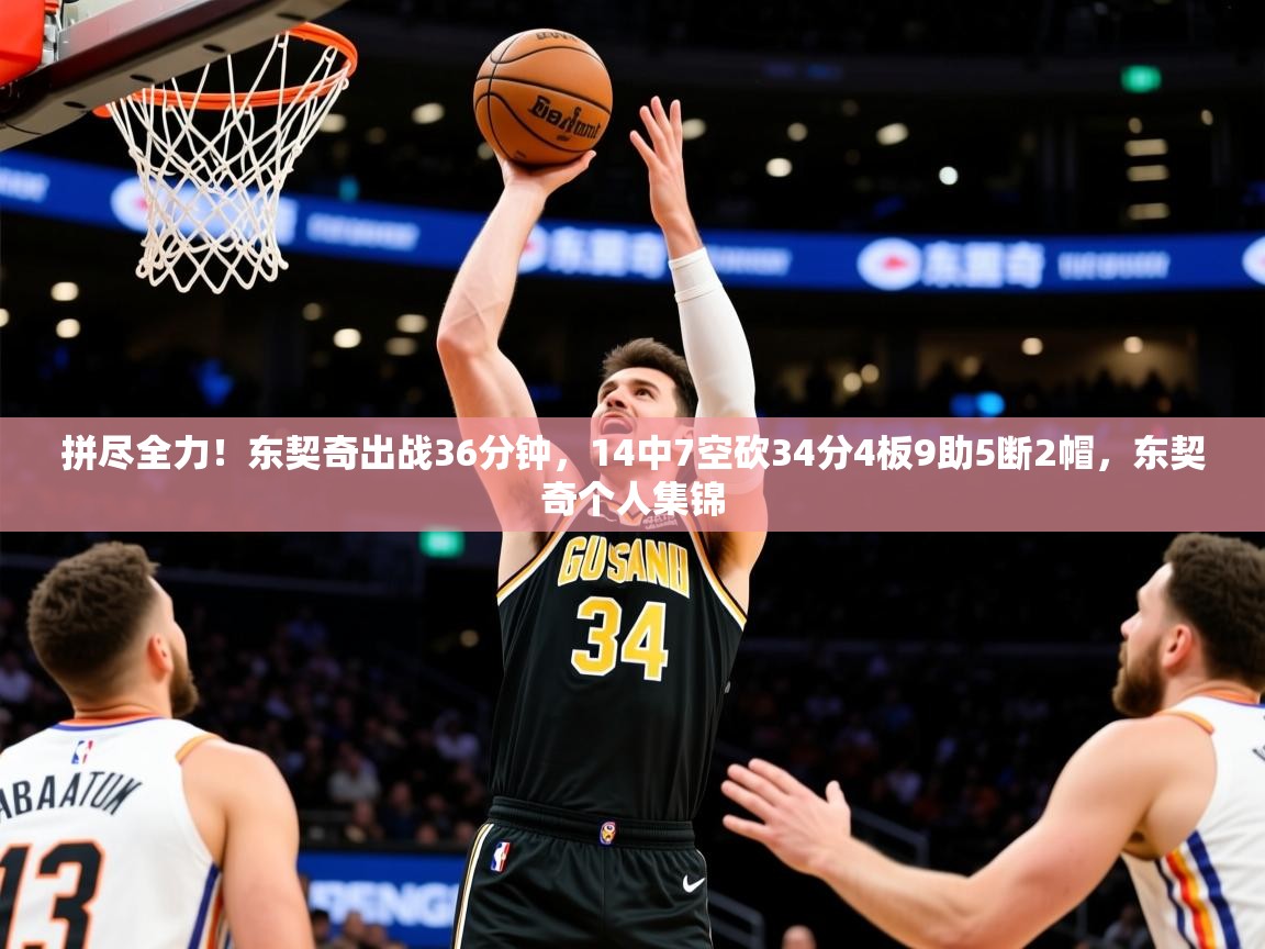 2025爱游戏ayx体育官网登录入口拼尽全力!东契奇出战36分钟,14中7空砍34分4板9助5断2帽,东契奇个人集锦 第3张