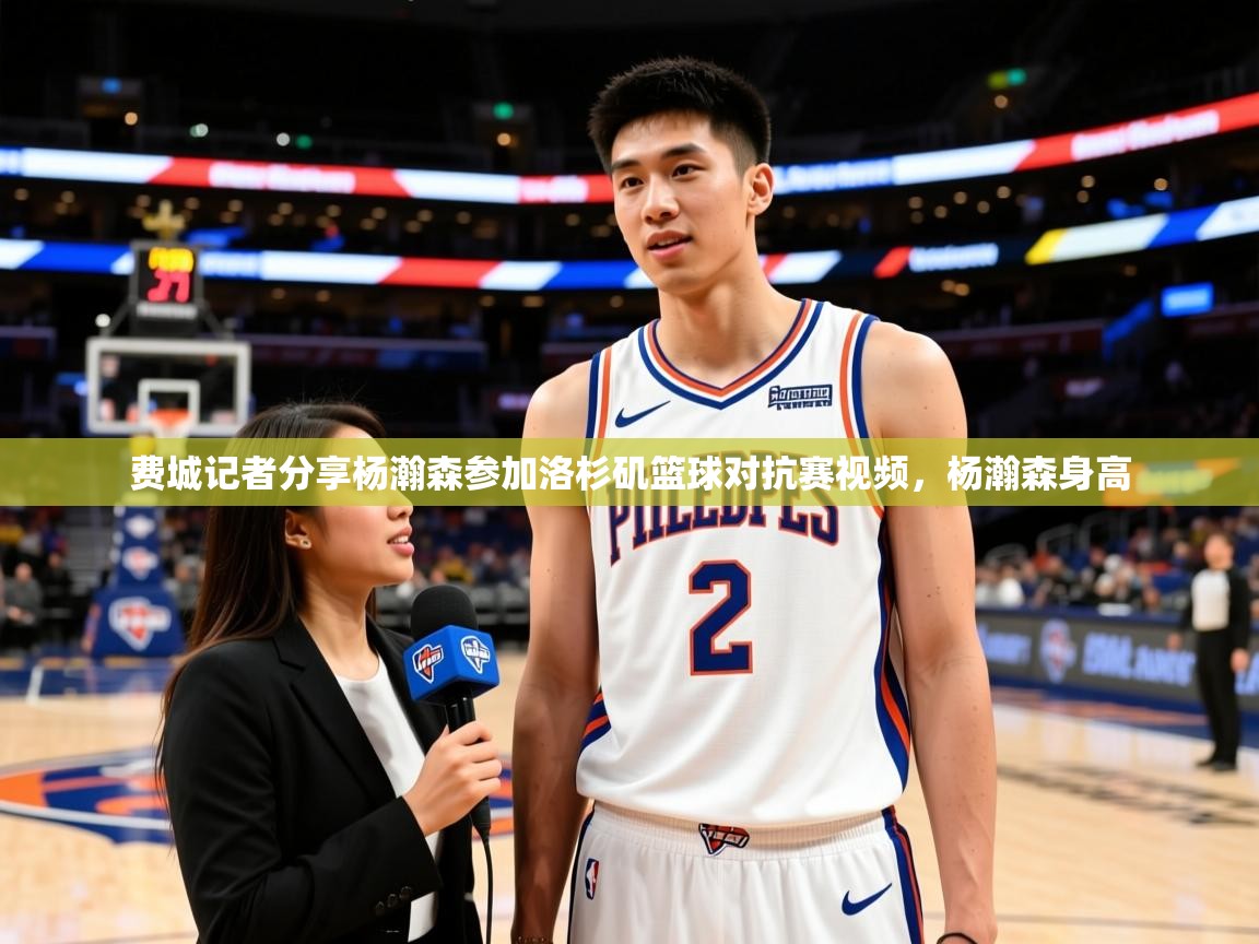 2025爱游戏体育在线平台下载费城记者分享杨瀚森参加洛杉矶篮球对抗赛视频,杨瀚森身高 第3张