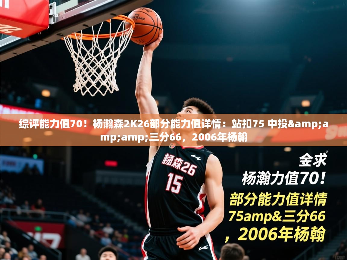 2025爱游戏体育注册教程综评能力值70！杨瀚森2K26部分能力值详情：站扣75 中投&amp;amp;三分66，2006年杨翰  第1张