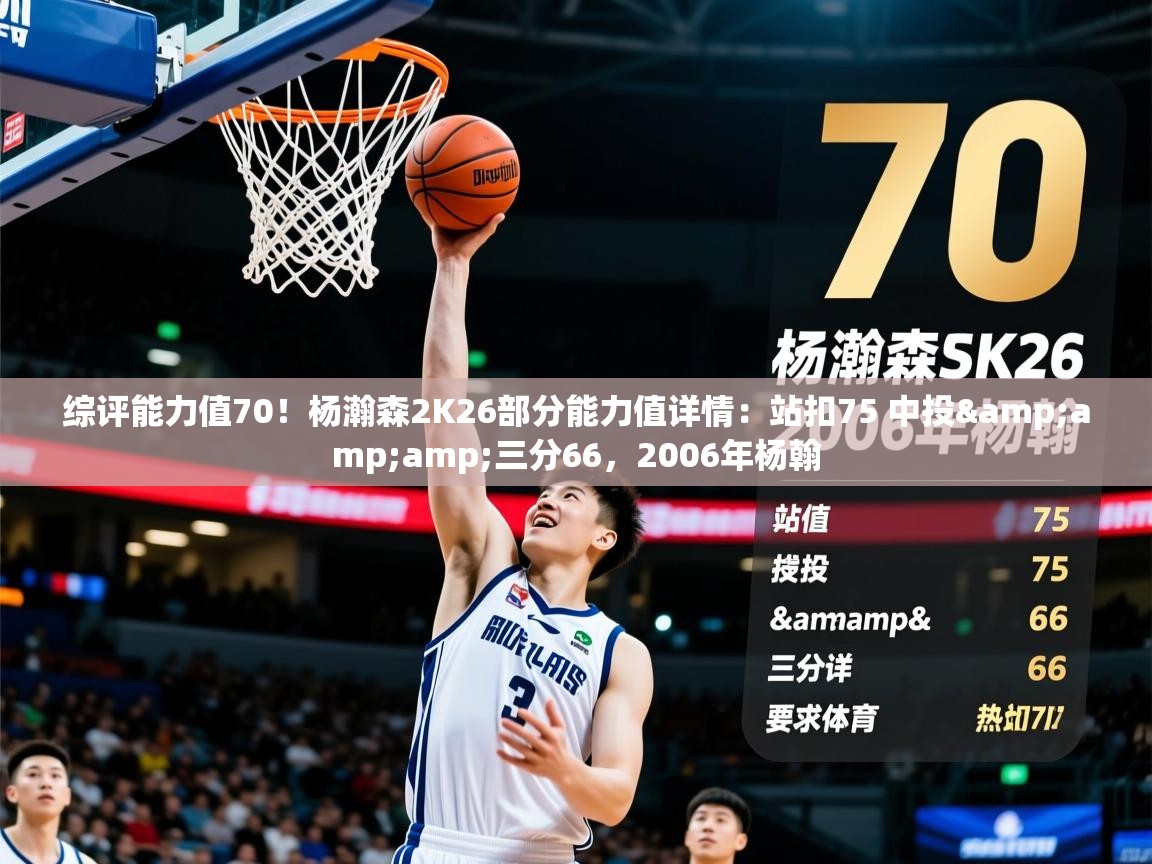 2025爱游戏体育注册教程综评能力值70！杨瀚森2K26部分能力值详情：站扣75 中投&amp;amp;三分66，2006年杨翰  第3张