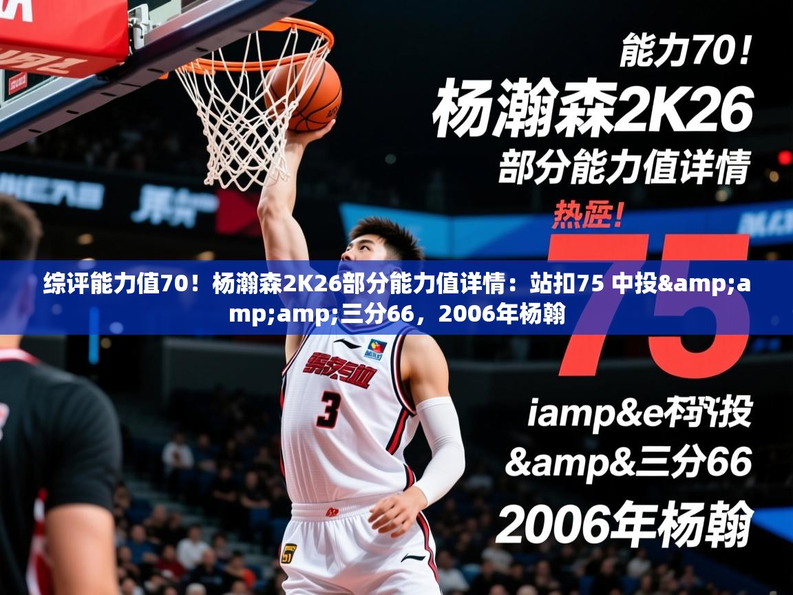 2025爱游戏体育注册教程综评能力值70！杨瀚森2K26部分能力值详情：站扣75 中投&amp;amp;三分66，2006年杨翰  第4张