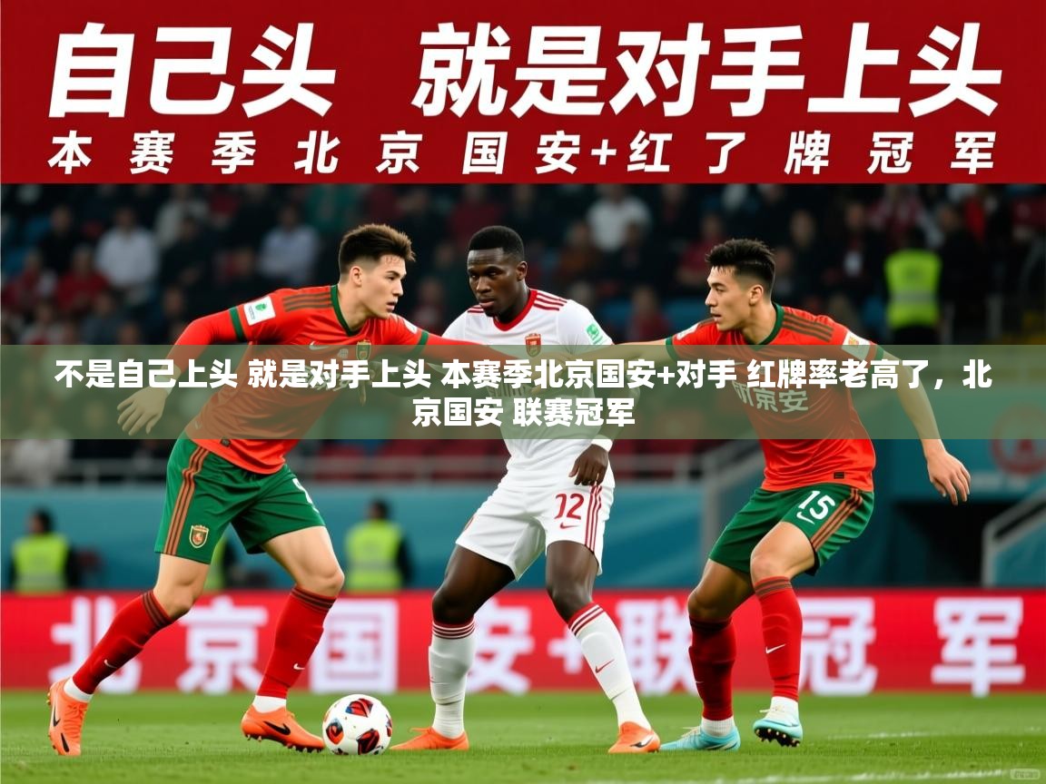 2025爱游戏体育登录口网页版不是自己上头 就是对手上头 本赛季北京国安+对手 红牌率老高了，北京国安 联赛冠军  第2张