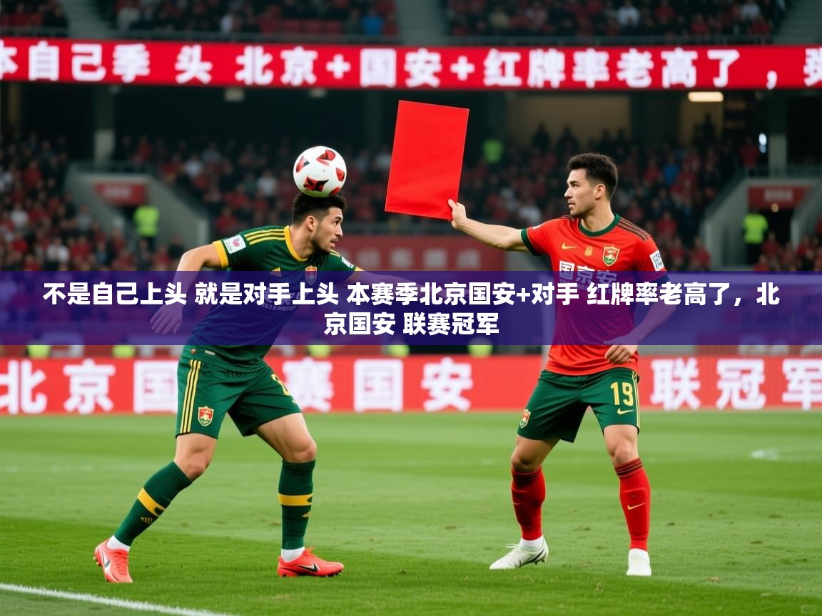 2025爱游戏体育登录口网页版不是自己上头 就是对手上头 本赛季北京国安+对手 红牌率老高了，北京国安 联赛冠军  第4张