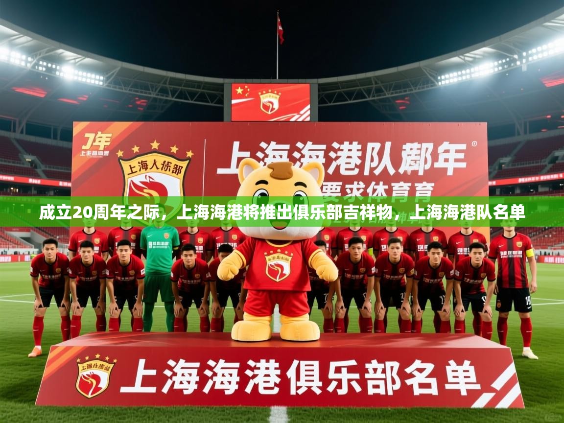2025爱游戏体育平台成立20周年之际,上海海港将推出俱乐部吉祥物,上海海港队名单 第2张