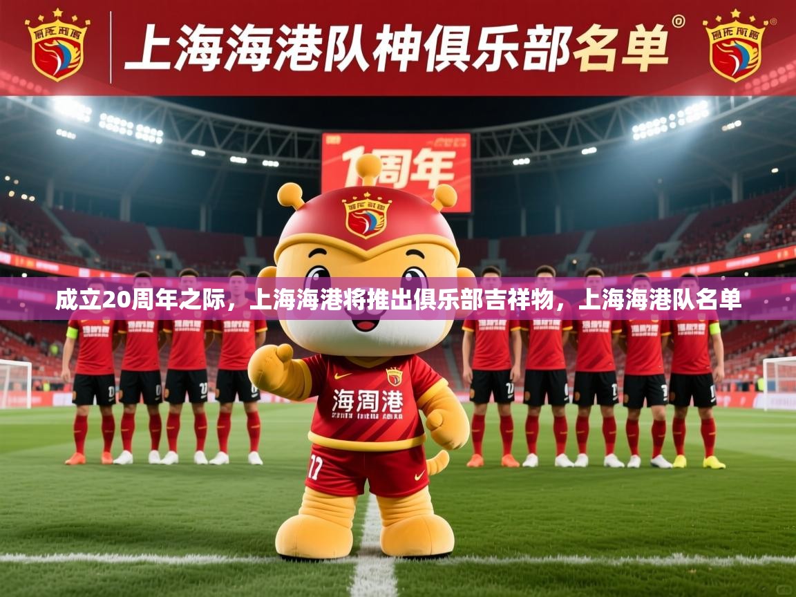 2025爱游戏体育平台成立20周年之际,上海海港将推出俱乐部吉祥物,上海海港队名单 第4张