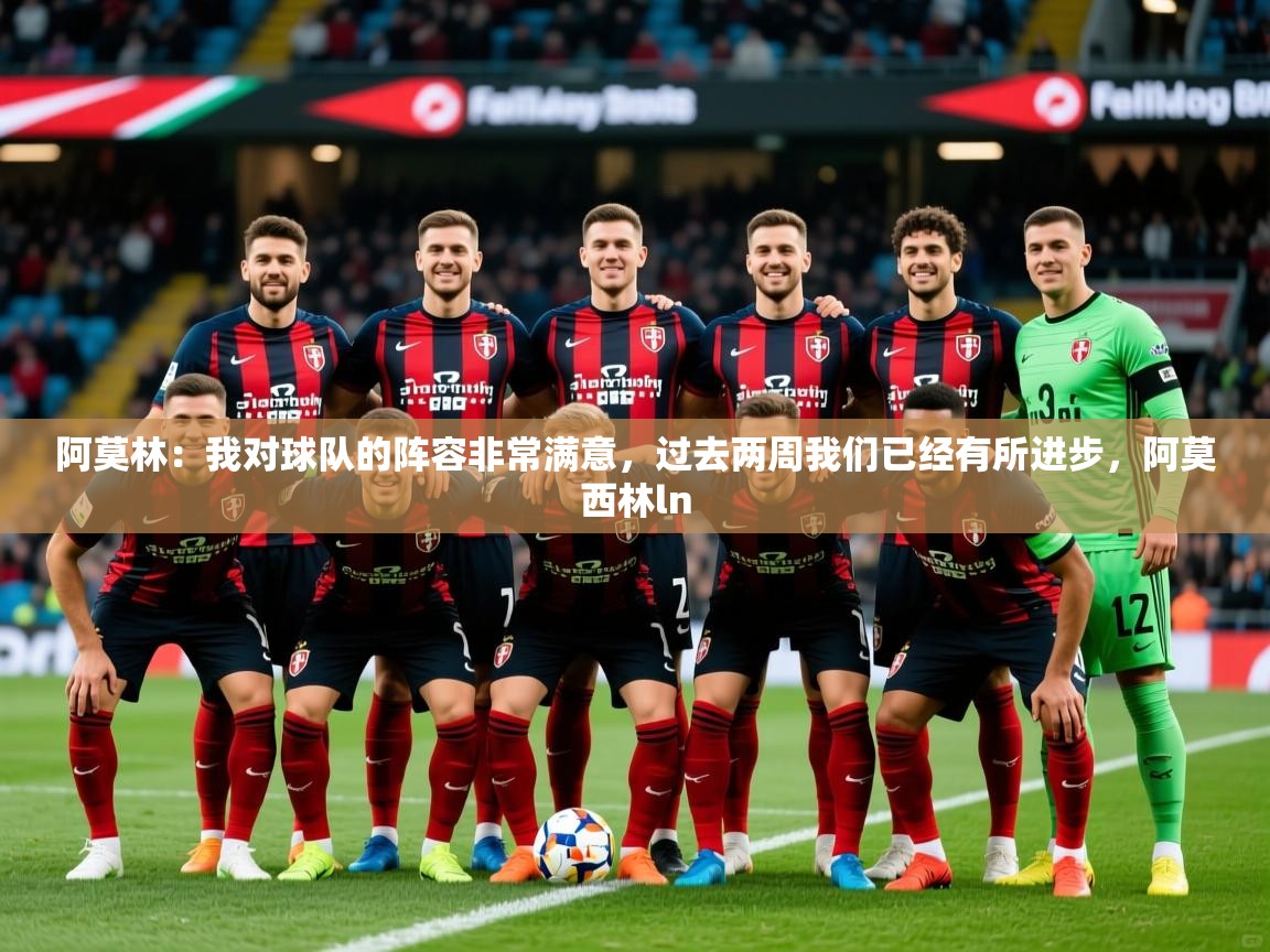 2025爱游戏体育app登录入口官网阿莫林:我对球队的阵容非常满意,过去两周我们已经有所进步,阿莫西林ln 第1张