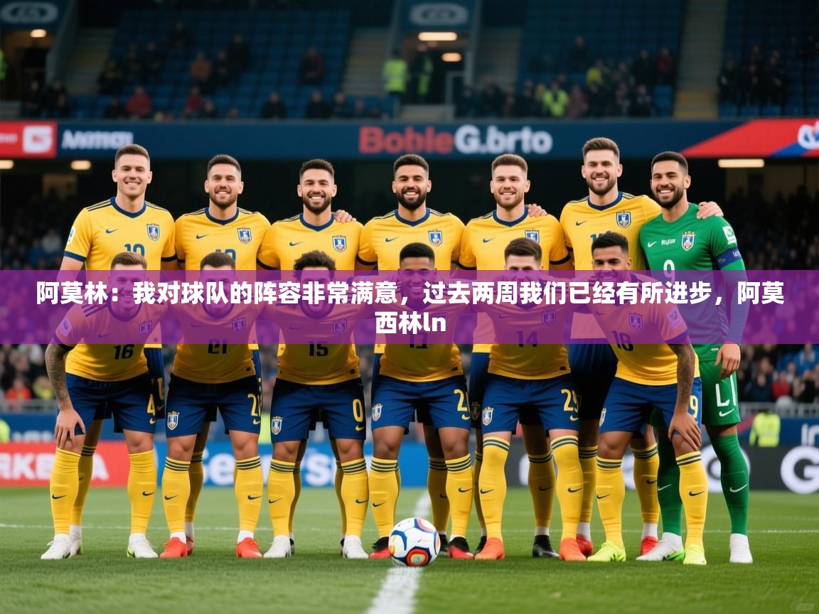 2025爱游戏体育app登录入口官网阿莫林:我对球队的阵容非常满意,过去两周我们已经有所进步,阿莫西林ln 第3张