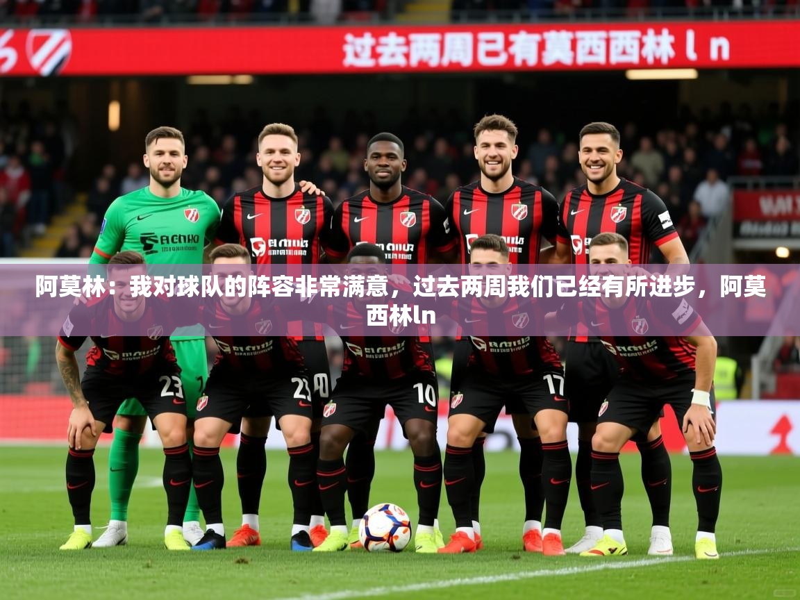 2025爱游戏体育app登录入口官网阿莫林:我对球队的阵容非常满意,过去两周我们已经有所进步,阿莫西林ln 第4张