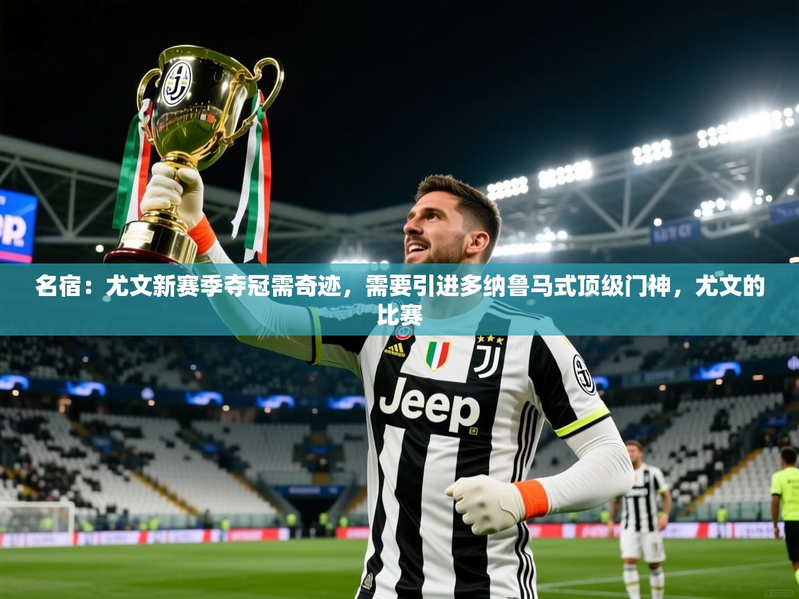 2025爱游戏体育在线投注名宿:尤文新赛季夺冠需奇迹,需要引进多纳鲁马式顶级门神,尤文的比赛 第1张