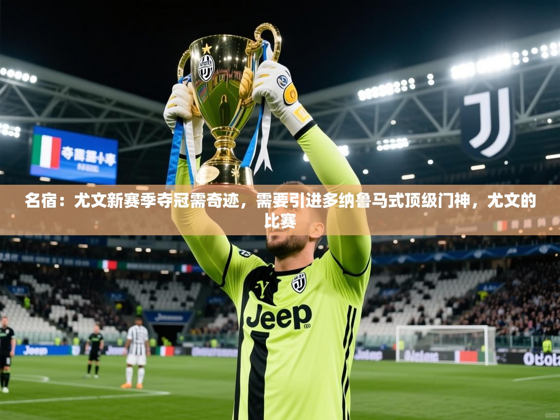 2025爱游戏体育在线投注名宿:尤文新赛季夺冠需奇迹,需要引进多纳鲁马式顶级门神,尤文的比赛 第3张