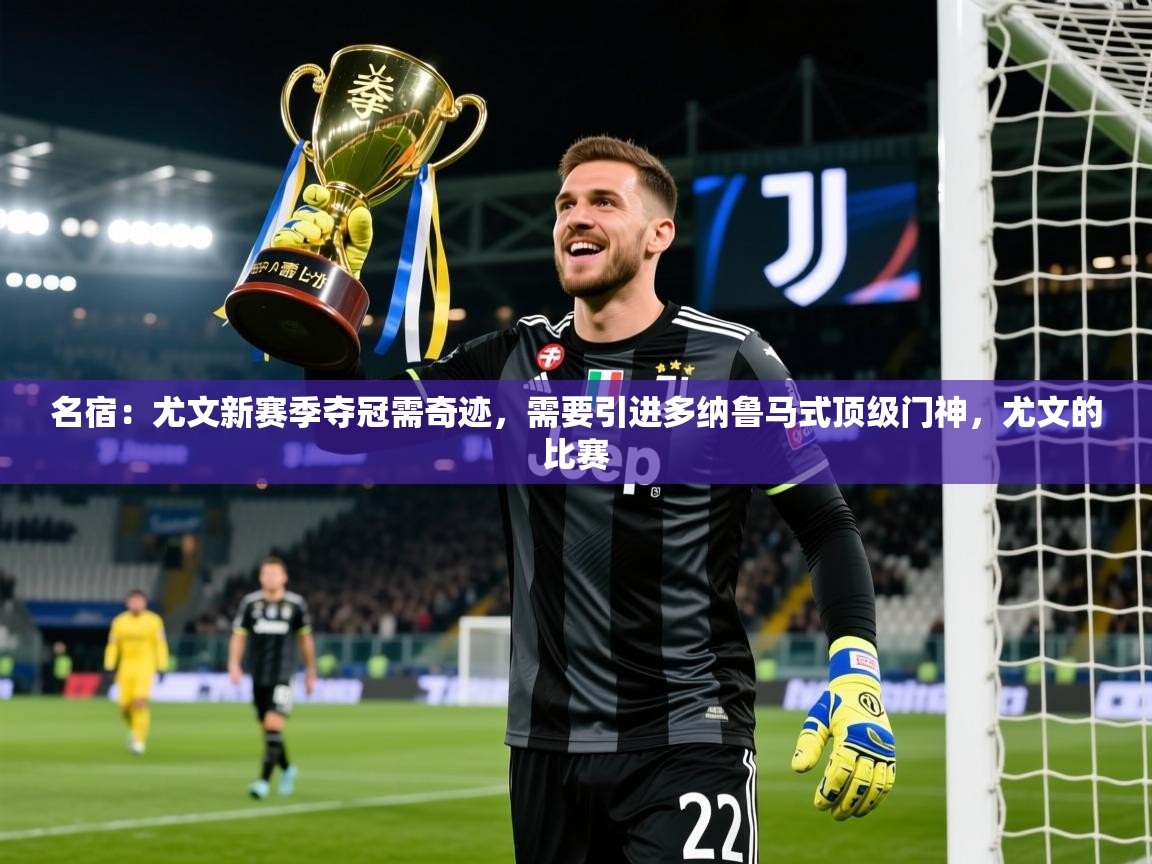 2025爱游戏体育在线投注名宿:尤文新赛季夺冠需奇迹,需要引进多纳鲁马式顶级门神,尤文的比赛 第2张