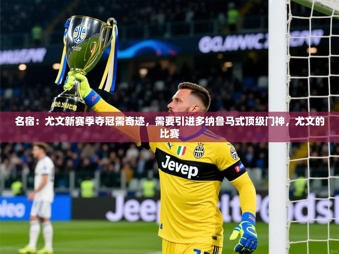 2025爱游戏体育在线投注名宿:尤文新赛季夺冠需奇迹,需要引进多纳鲁马式顶级门神,尤文的比赛 第4张
