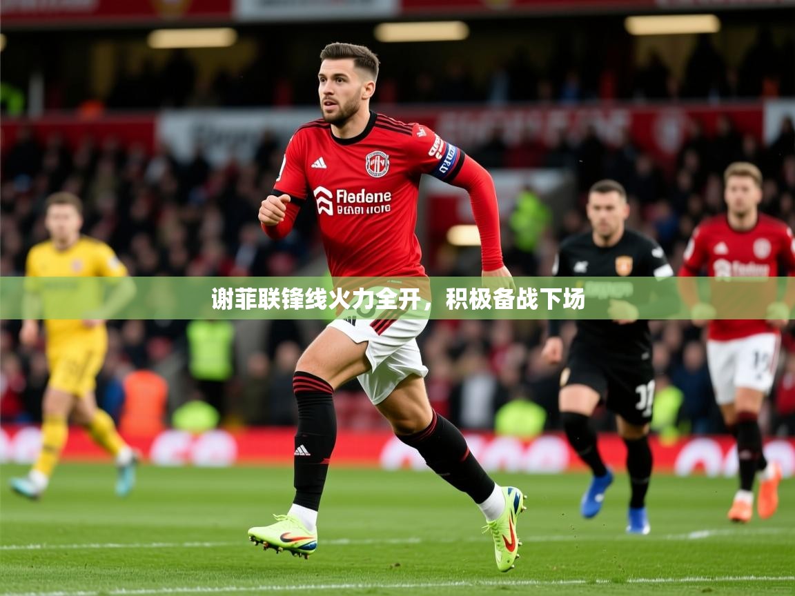 2025爱游戏ayx体育官方入口谢菲联锋线火力全开,积极备战下场 第4张