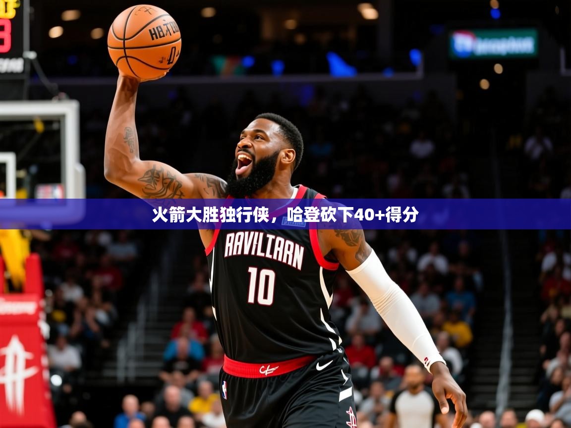 2025爱游戏体育注册账号火箭大胜独行侠，哈登砍下40+得分  第1张
