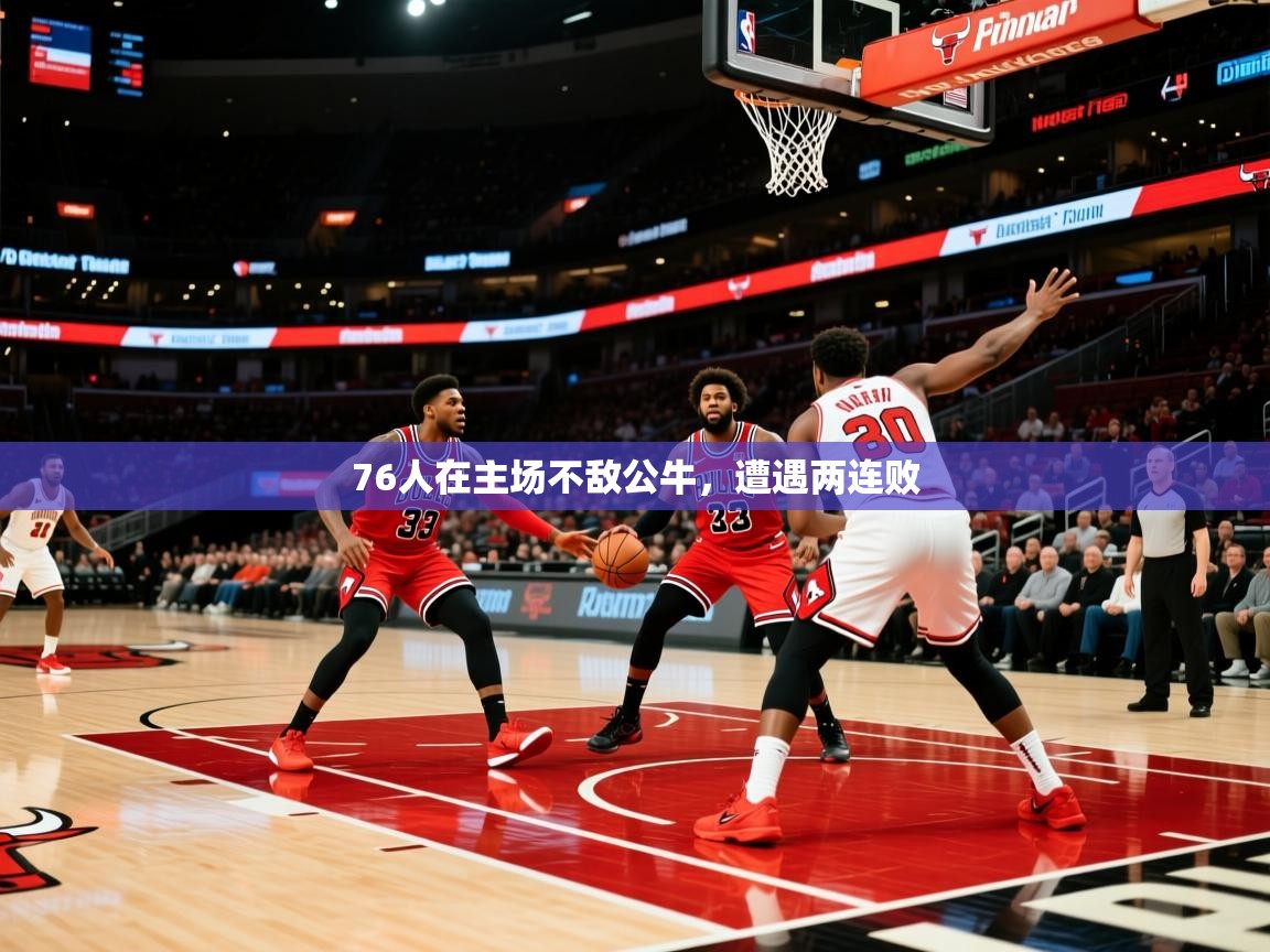 2025爱游戏体育手机版官网76人在主场不敌公牛,遭遇两连败 第2张
