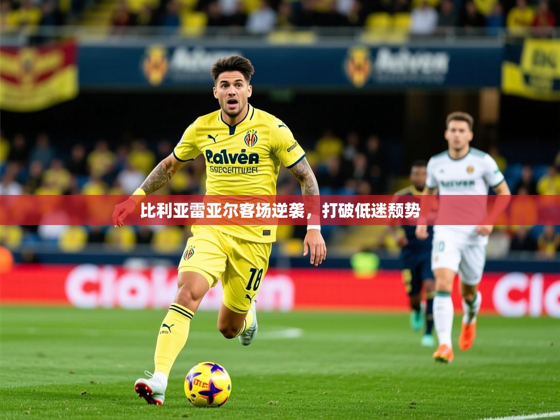 2026爱游戏体育(中国)官方网站比利亚雷亚尔客场逆袭,打破低迷颓势 第3张