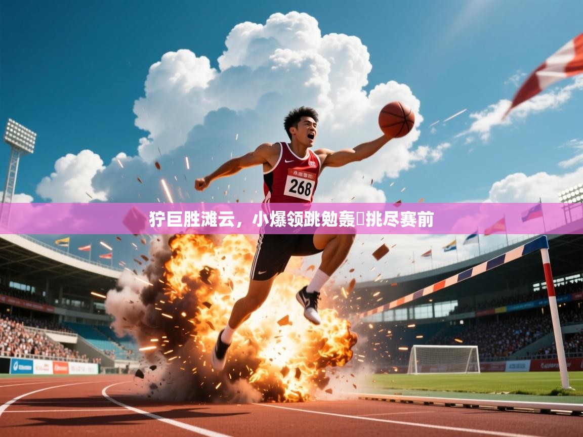 2026爱游戏体育app官方入口狞巨胜滩云，小爆领跳勉轰躍挑尽赛前  第1张