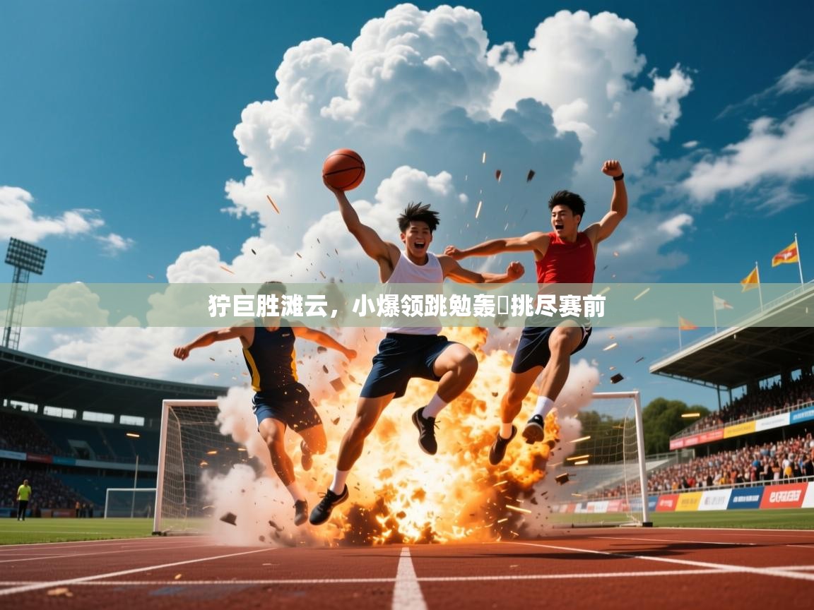 2026爱游戏体育app官方入口狞巨胜滩云，小爆领跳勉轰躍挑尽赛前  第2张
