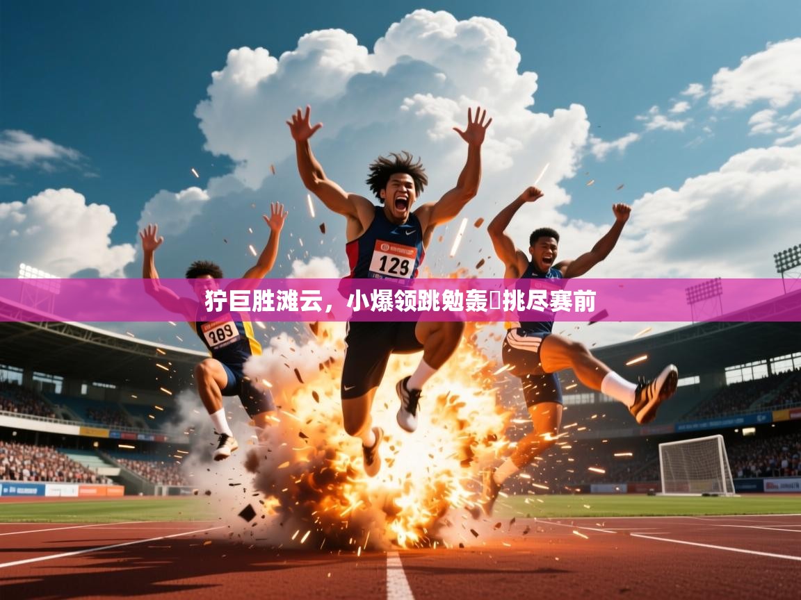 2026爱游戏体育app官方入口狞巨胜滩云，小爆领跳勉轰躍挑尽赛前  第3张