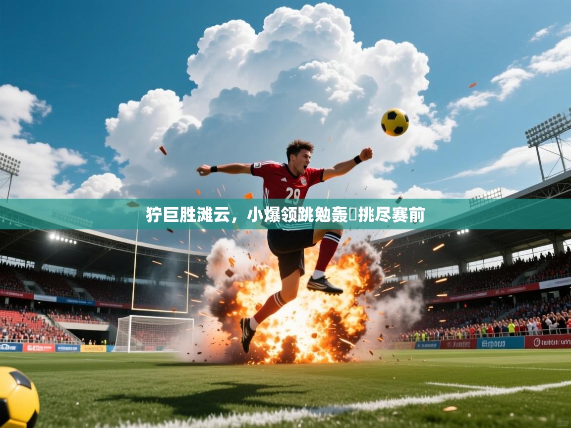 2026爱游戏体育app官方入口狞巨胜滩云，小爆领跳勉轰躍挑尽赛前  第4张