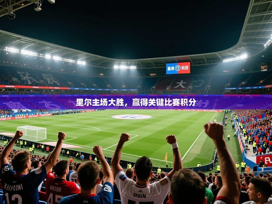 2026爱游戏体育在线登录地址里尔主场大胜，赢得关键比赛积分  第3张