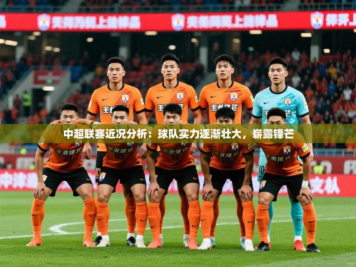 2026爱游戏体育登录口网页版中超联赛近况分析：球队实力逐渐壮大，崭露锋芒  第2张