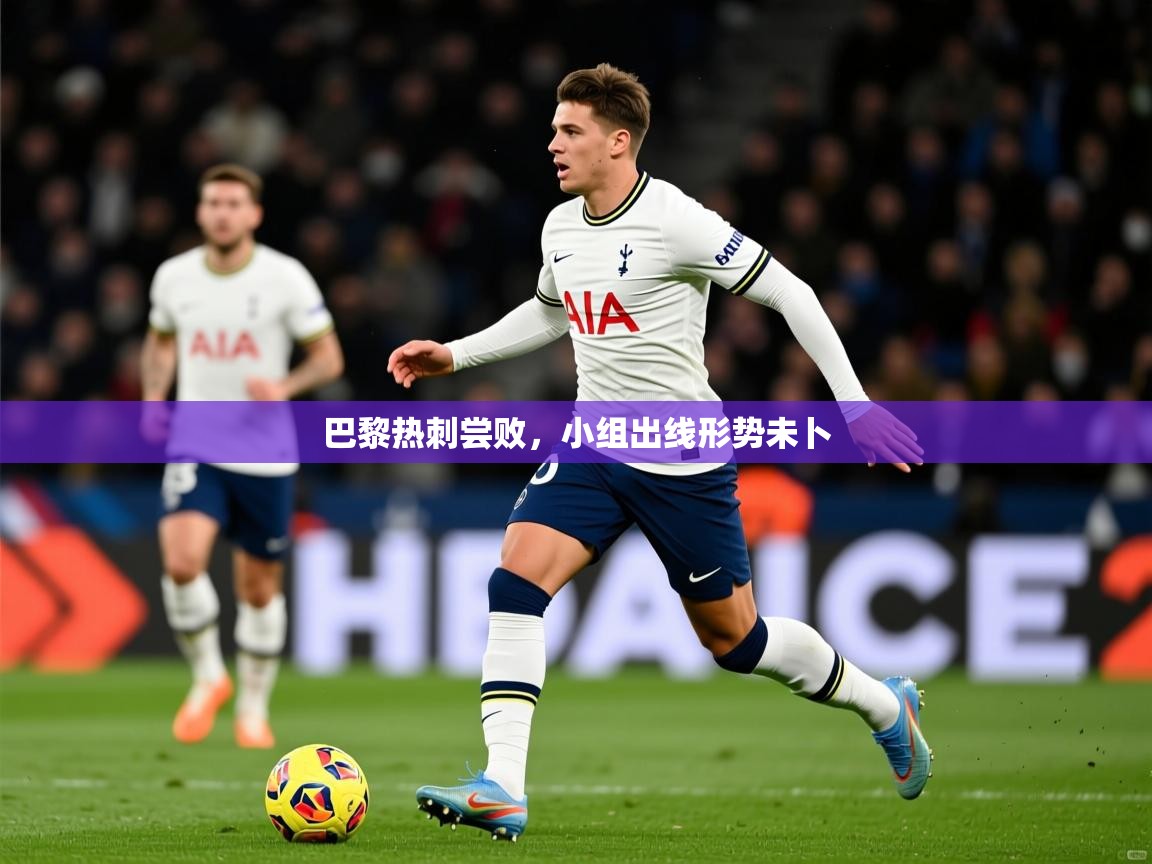 2026爱游戏体育在线app巴黎热刺尝败，小组出线形势未卜  第2张