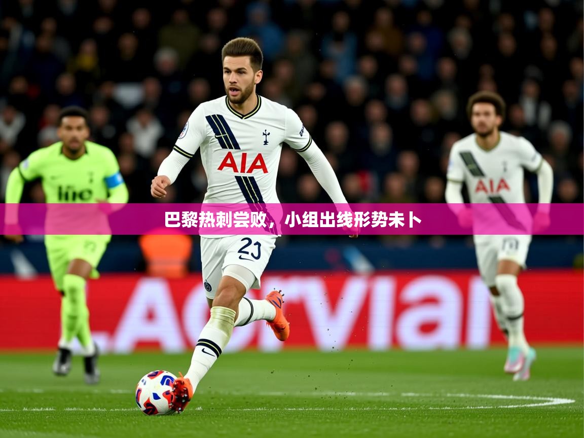 2026爱游戏体育在线app巴黎热刺尝败，小组出线形势未卜  第3张